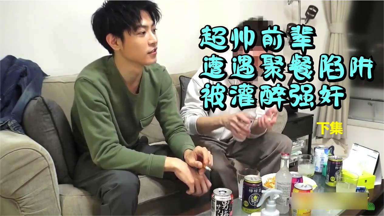 超帅前辈遭遇聚餐陷阱被灌醉强奸下集
